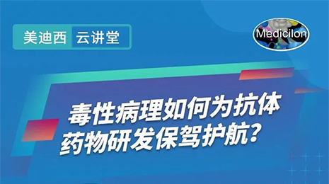 【云讲堂】毒性病理如何为抗体药物研发保驾护航？